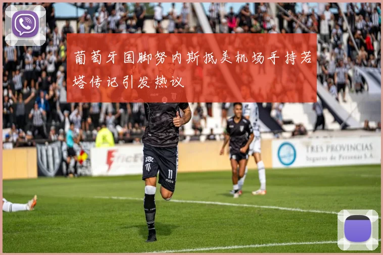 葡萄牙国脚努内斯抵美机场手持若塔传记引发热议
