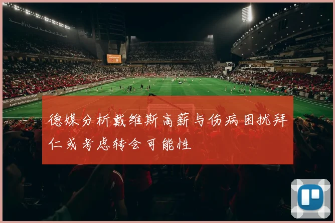 德媒分析戴维斯高薪与伤病困扰拜仁或考虑转会可能性