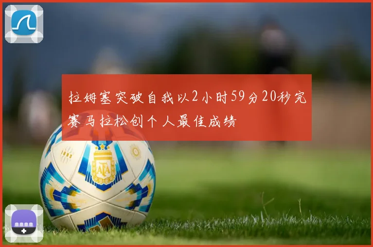 拉姆塞突破自我以2小时59分20秒完赛马拉松创个人最佳成绩