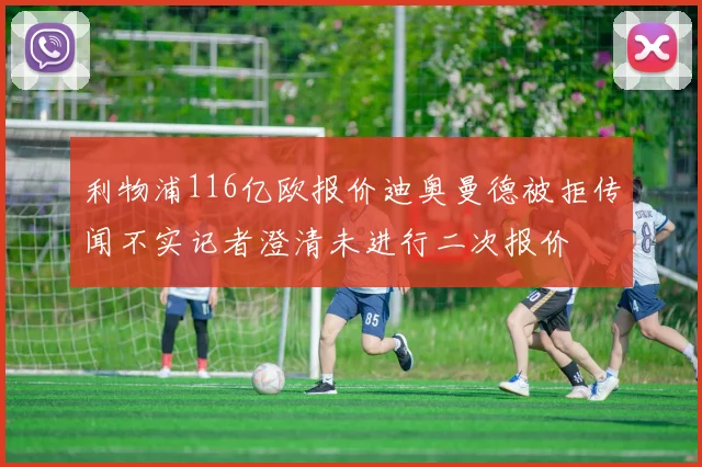 利物浦116亿欧报价迪奥曼德被拒传闻不实记者澄清未进行二次报价
