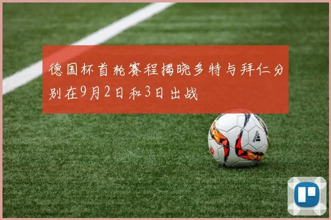 德国杯首轮赛程揭晓多特与拜仁分别在9月2日和3日出战