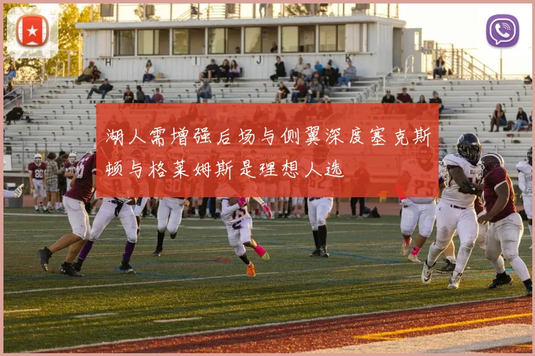 湖人需增强后场与侧翼深度塞克斯顿与格莱姆斯是理想人选