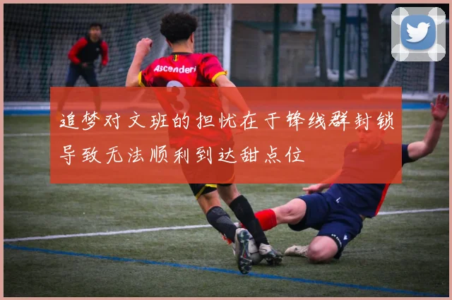 追梦对文班的担忧在于锋线群封锁导致无法顺利到达甜点位