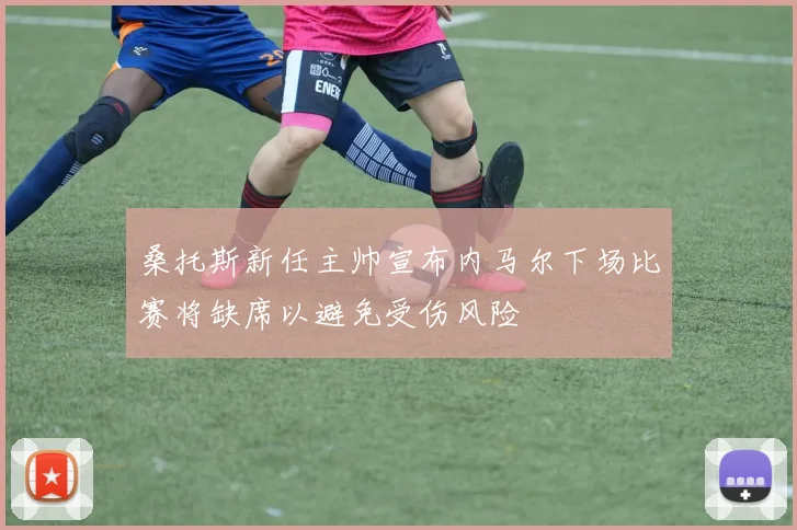 桑托斯新任主帅宣布内马尔下场比赛将缺席以避免受伤风险