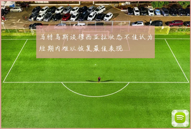 马特乌斯谈穆西亚拉状态不佳认为短期内难以恢复最佳表现