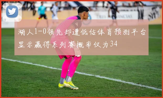 湖人1-0领先却遭低估体育预测平台显示赢得系列赛概率仅为34