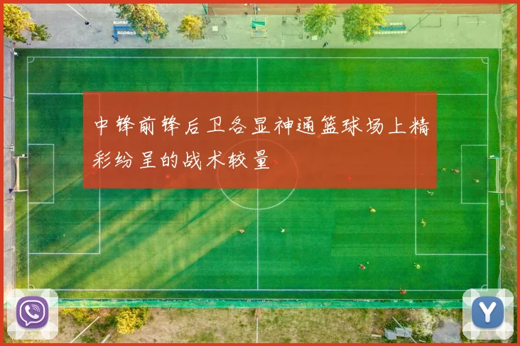 中锋前锋后卫各显神通篮球场上精彩纷呈的战术较量