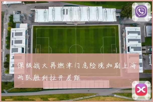 保级战火再燃津门虎险境加剧上海两队胜利拉开差距