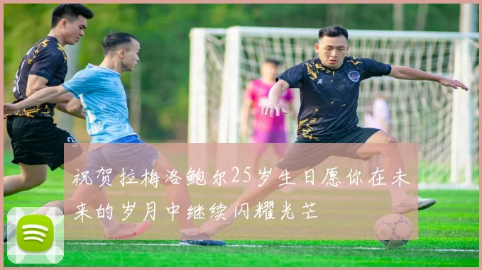 祝贺拉梅洛鲍尔25岁生日愿你在未来的岁月中继续闪耀光芒