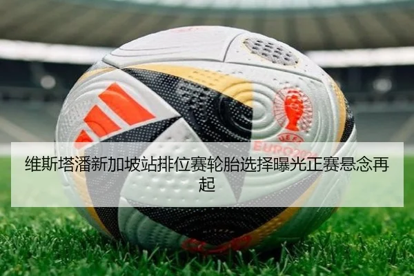 维斯塔潘新加坡站排位赛轮胎选择曝光正赛悬念再起（SANYI）